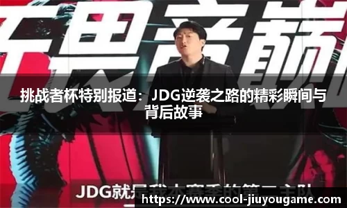 挑战者杯特别报道：JDG逆袭之路的精彩瞬间与背后故事