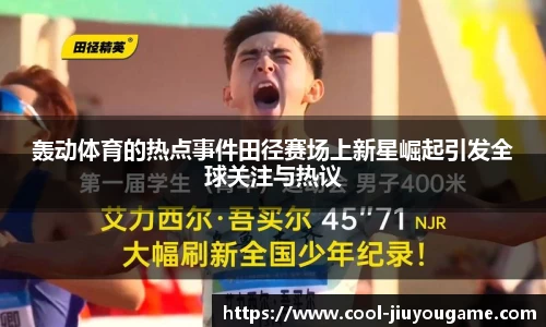 轰动体育的热点事件田径赛场上新星崛起引发全球关注与热议