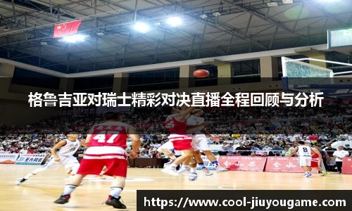 格鲁吉亚对瑞士精彩对决直播全程回顾与分析